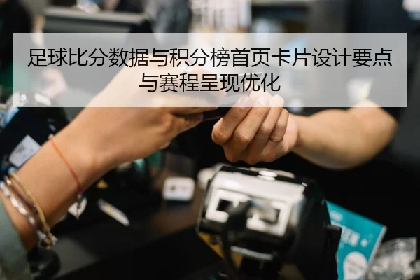 足球比分数据与积分榜首页卡片设计要点与赛程呈现优化